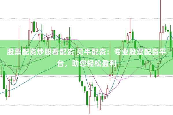 股票配资炒股看配资 贝牛配资：专业股票配资平台，助您轻松盈利