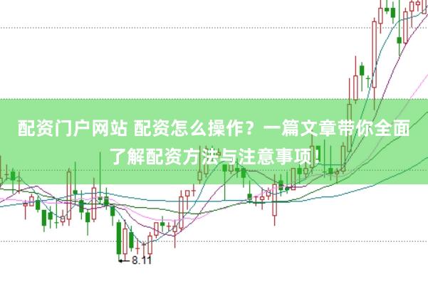配资门户网站 配资怎么操作？一篇文章带你全面了解配资方法与注意事项！