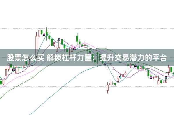 股票怎么买 解锁杠杆力量：提升交易潜力的平台