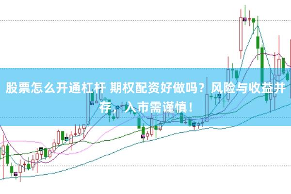 股票怎么开通杠杆 期权配资好做吗？风险与收益并存，入市需谨慎！