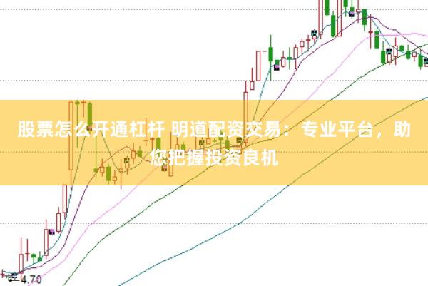 股票怎么开通杠杆 明道配资交易：专业平台，助您把握投资良机