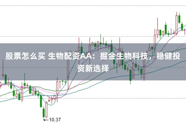 股票怎么买 生物配资AA：掘金生物科技，稳健投资新选择