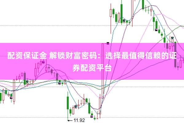 配资保证金 解锁财富密码：选择最值得信赖的证券配资平台