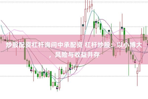 炒股配资杠杆询问中承配资 杠杆炒股：以小博大，风险与收益并存