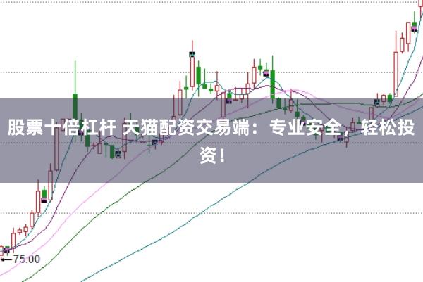 股票十倍杠杆 天猫配资交易端：专业安全，轻松投资！
