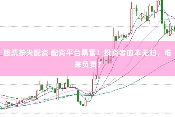 股票按天配资 配资平台暴雷！投资者血本无归，谁来负责？