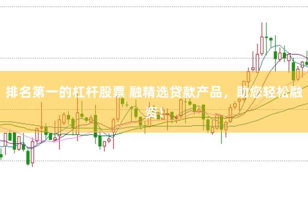 排名第一的杠杆股票 融精选贷款产品，助您轻松融资！