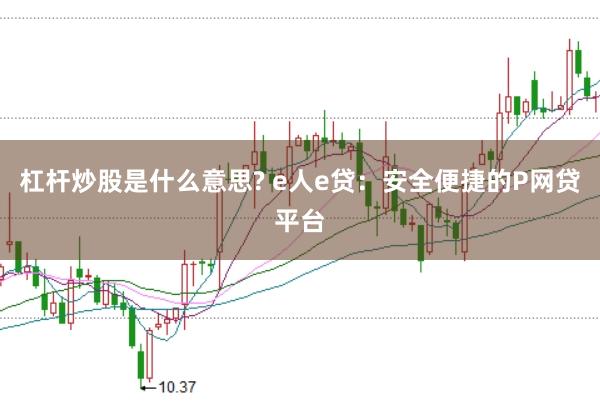 杠杆炒股是什么意思? e人e贷：安全便捷的P网贷平台