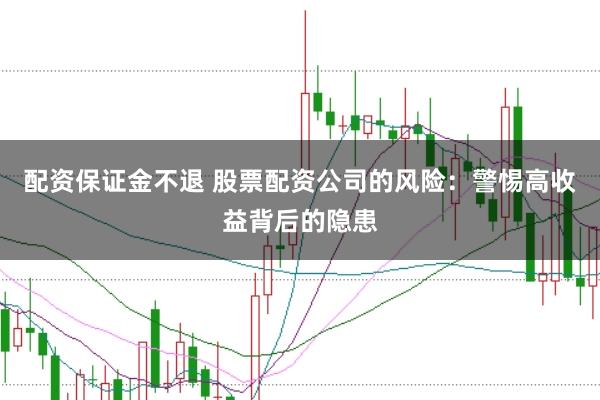 配资保证金不退 股票配资公司的风险：警惕高收益背后的隐患