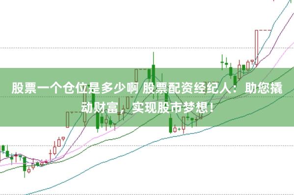 股票一个仓位是多少啊 股票配资经纪人：助您撬动财富，实现股市梦想！