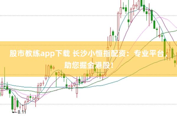 股市教练app下载 长沙小恒指配资：专业平台，助您掘金港股！