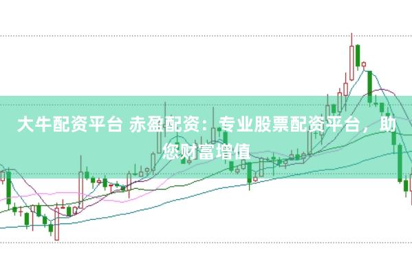 大牛配资平台 赤盈配资：专业股票配资平台，助您财富增值