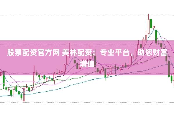 股票配资官方网 美林配资：专业平台，助您财富增值