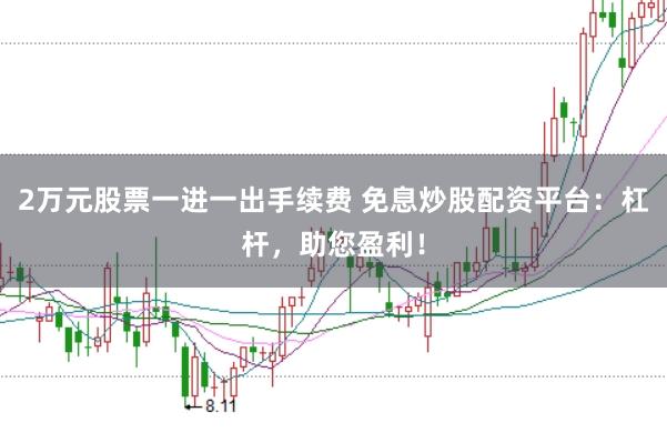 2万元股票一进一出手续费 免息炒股配资平台：杠杆，助您盈利！