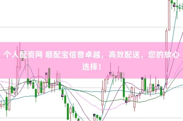 个人配资网 顺配宝信誉卓越，高效配送，您的放心选择！
