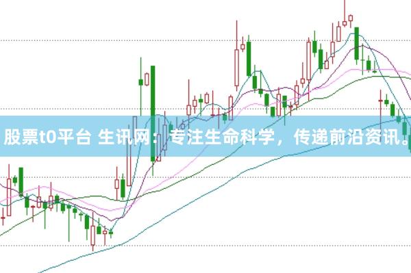 股票t0平台 生讯网：专注生命科学，传递前沿资讯。