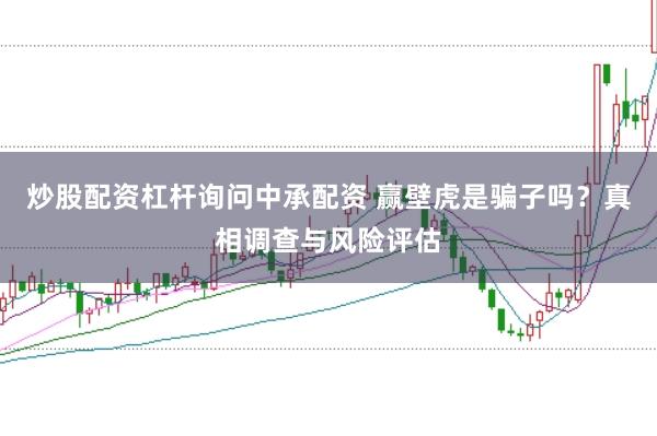 炒股配资杠杆询问中承配资 赢壁虎是骗子吗？真相调查与风险评估