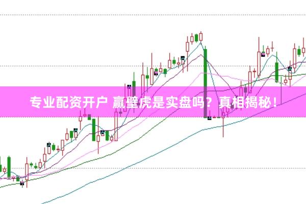 专业配资开户 赢壁虎是实盘吗？真相揭秘！