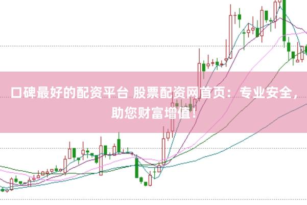 口碑最好的配资平台 股票配资网首页：专业安全，助您财富增值！