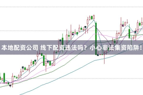 本地配资公司 线下配资违法吗？小心非法集资陷阱！
