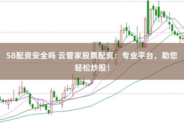 58配资安全吗 云管家股票配资：专业平台，助您轻松炒股！