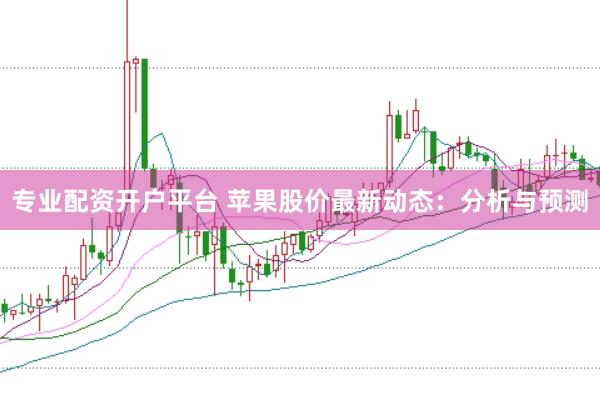 专业配资开户平台 苹果股价最新动态：分析与预测
