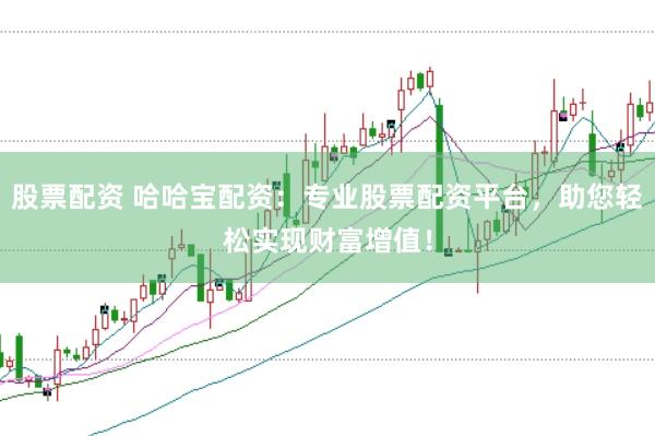 股票配资 哈哈宝配资：专业股票配资平台，助您轻松实现财富增值！