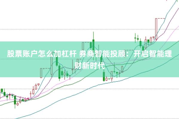 股票账户怎么加杠杆 券商智能投顾：开启智能理财新时代