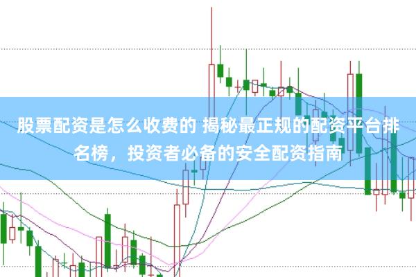 股票配资是怎么收费的 揭秘最正规的配资平台排名榜，投资者必备的安全配资指南