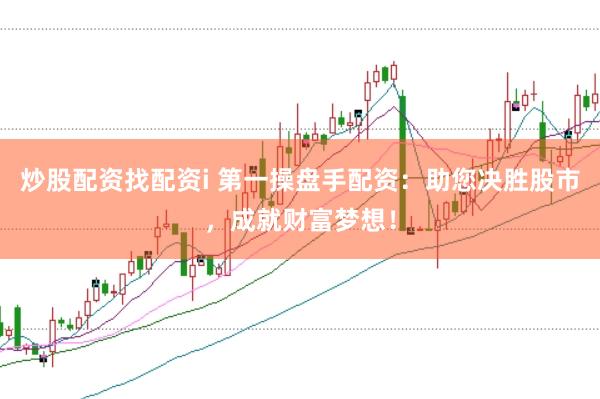 炒股配资找配资i 第一操盘手配资：助您决胜股市，成就财富梦想！