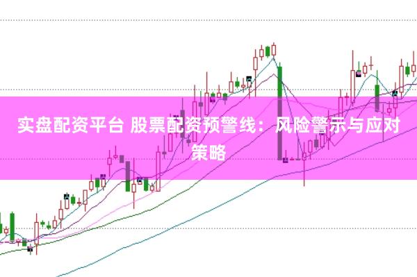 实盘配资平台 股票配资预警线：风险警示与应对策略