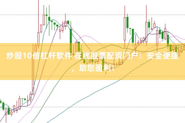 炒股10倍杠杆软件 在线股票配资门户：安全便捷，助您盈利！