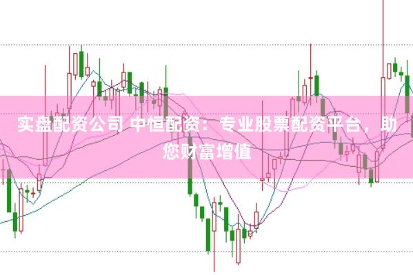 实盘配资公司 中恒配资：专业股票配资平台，助您财富增值