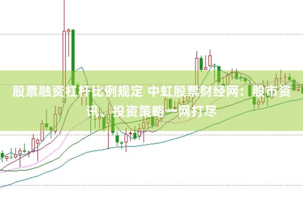 股票融资杠杆比例规定 中虹股票财经网：股市资讯、投资策略一网打尽