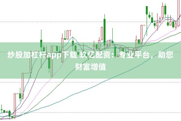 炒股加杠杆app下载 玖亿配资：专业平台，助您财富增值