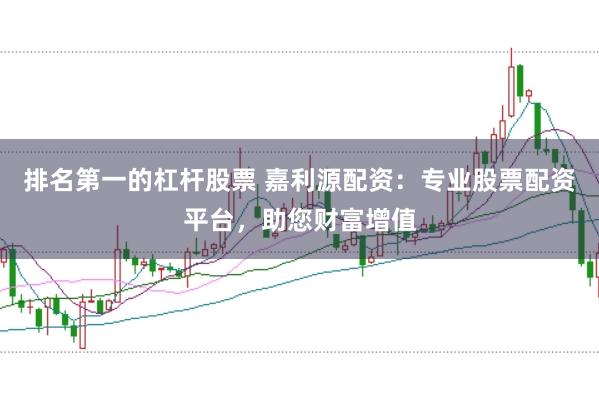 排名第一的杠杆股票 嘉利源配资：专业股票配资平台，助您财富增值