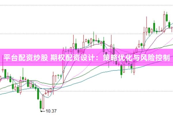 平台配资炒股 期权配资设计：策略优化与风险控制