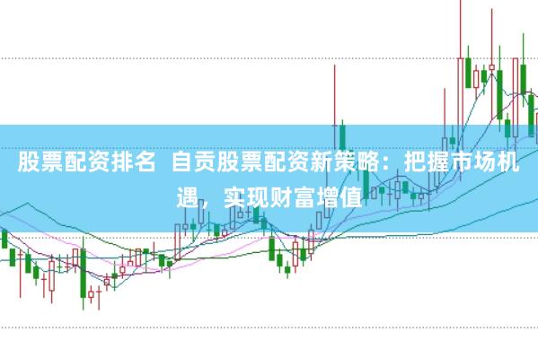 股票配资排名  自贡股票配资新策略：把握市场机遇，实现财富增值