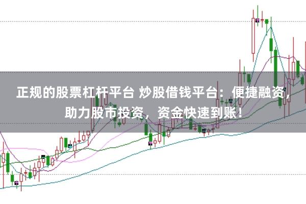 正规的股票杠杆平台 炒股借钱平台：便捷融资，助力股市投资，资金快速到账！