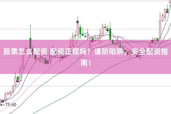股票怎么配资 配资正规吗？谨防陷阱，安全配资指南！