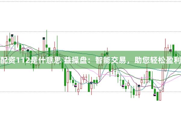 配资112是什意思 益操盘：智能交易，助您轻松盈利