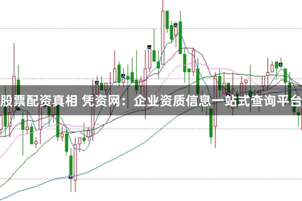 股票配资真相 凭资网：企业资质信息一站式查询平台