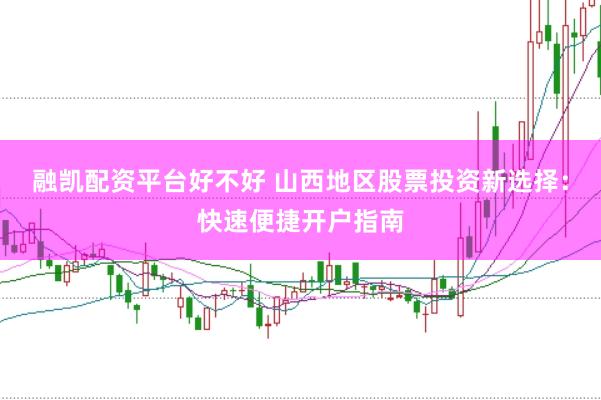 融凯配资平台好不好 山西地区股票投资新选择:快速便捷开户指南