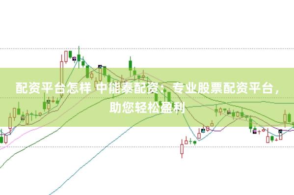 配资平台怎样 中能泰配资：专业股票配资平台，助您轻松盈利