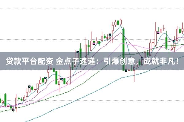 贷款平台配资 金点子速递：引爆创意，成就非凡！