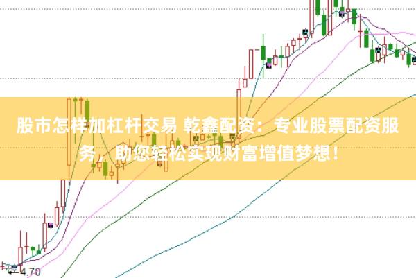 股市怎样加杠杆交易 乾鑫配资：专业股票配资服务，助您轻松实现财富增值梦想！