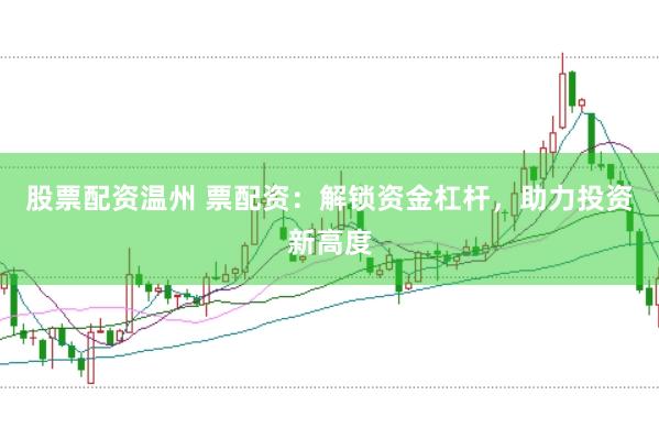 股票配资温州 票配资：解锁资金杠杆，助力投资新高度