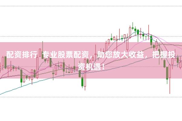 配资排行  专业股票配资，助您放大收益，把握投资机遇！
