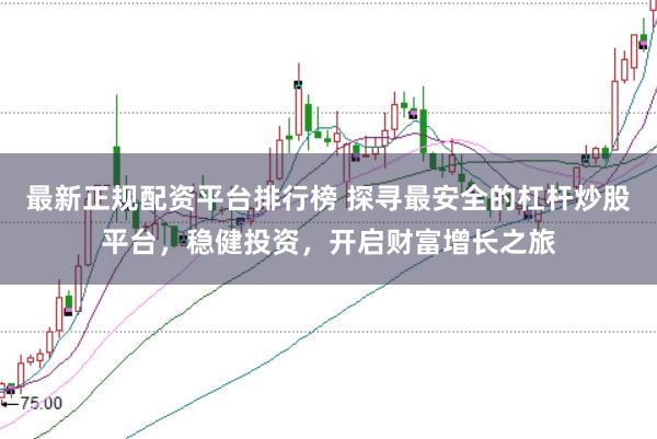 最新正规配资平台排行榜 探寻最安全的杠杆炒股平台，稳健投资，开启财富增长之旅