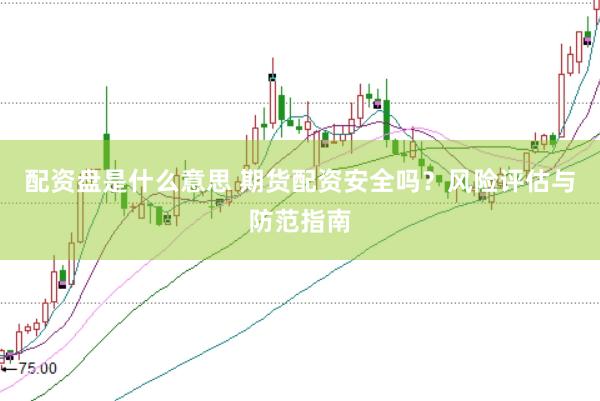 配资盘是什么意思 期货配资安全吗？风险评估与防范指南